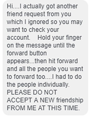 Hi...I actually got another friend request from you yesterday...which I ignored
so you may want to check your account. Hold your finger on the message until the
forward button appears...then hit forward and all the people you want to forward too...I
had to do the people individually.  Good Luck!